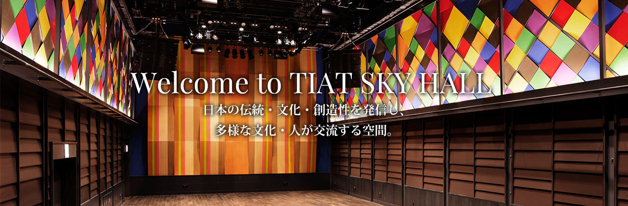 Welcome to TIAT SKY HALL 日本の伝統・文化・創造性を発信し、多様な文化・人が交流する空間。